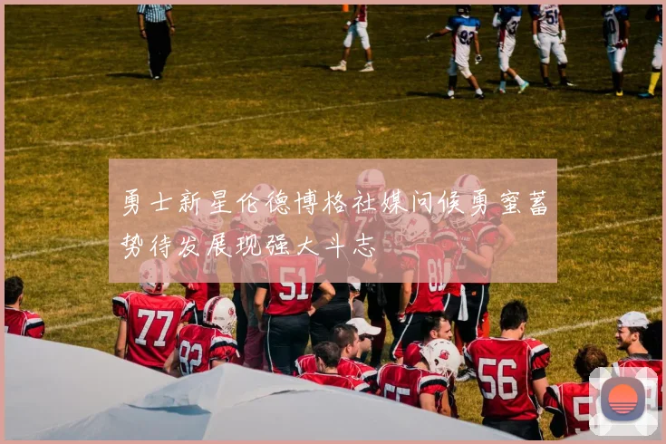勇士新星伦德博格社媒问候勇蜜蓄势待发展现强大斗志