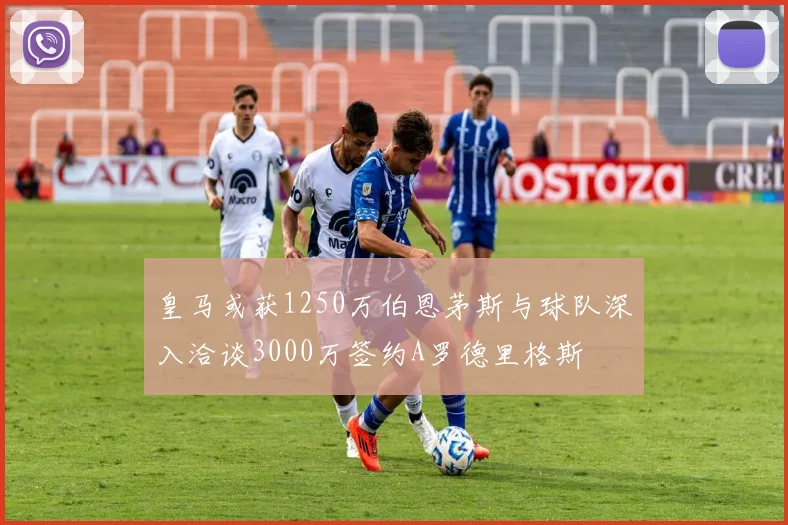 皇马或获1250万伯恩茅斯与球队深入洽谈3000万签约A罗德里格斯