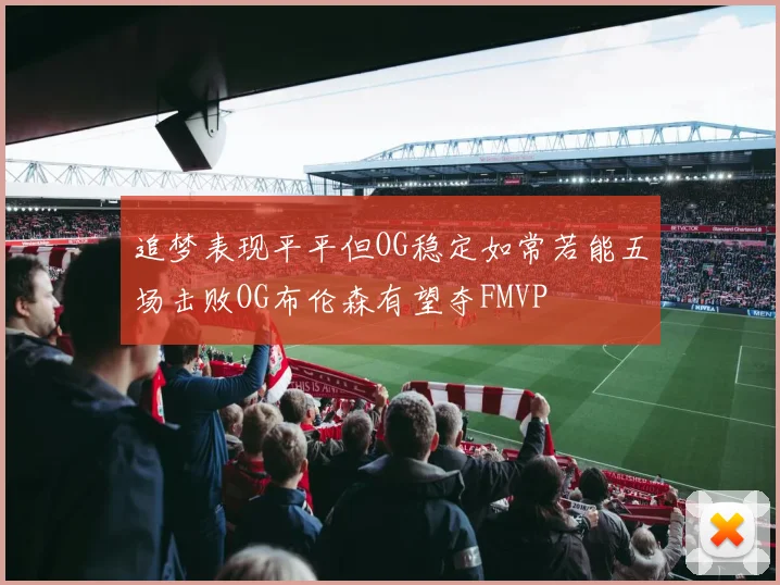 追梦表现平平但OG稳定如常若能五场击败OG布伦森有望夺FMVP