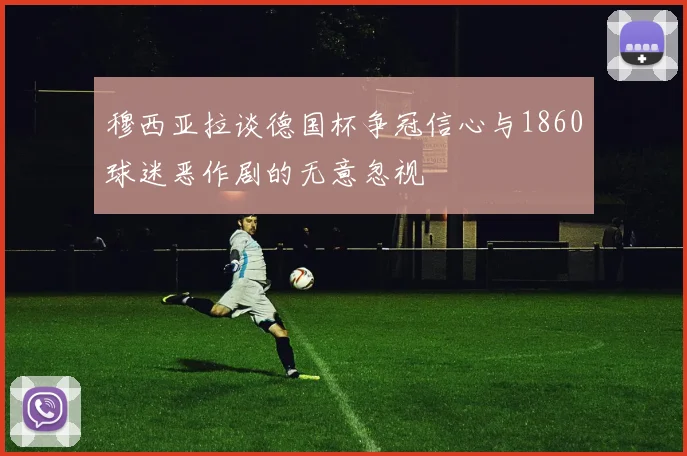 穆西亚拉谈德国杯争冠信心与1860球迷恶作剧的无意忽视