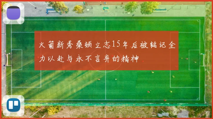 火箭新秀桑顿立志15年后被铭记全力以赴与永不言弃的精神