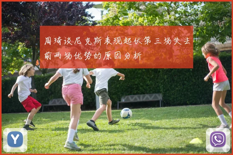 周琦谈尼克斯表现起伏第三场失去前两场优势的原因分析