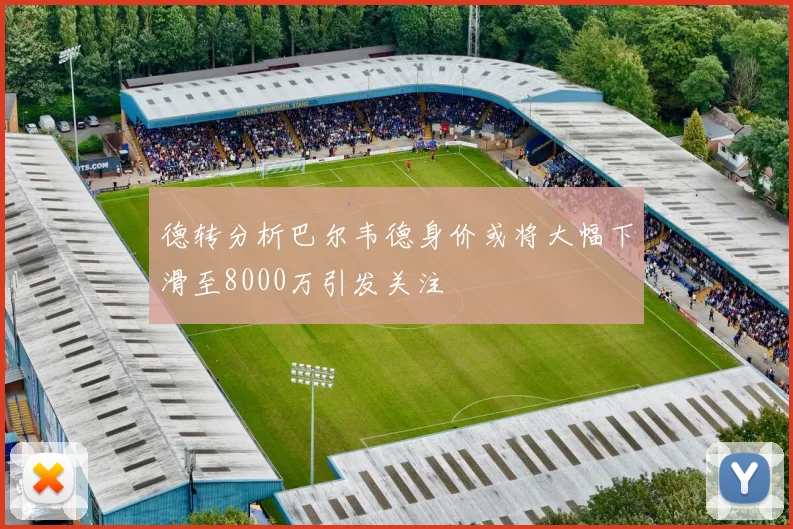 德转分析巴尔韦德身价或将大幅下滑至8000万引发关注