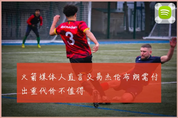 火箭媒体人直言交易杰伦布朗需付出重代价不值得