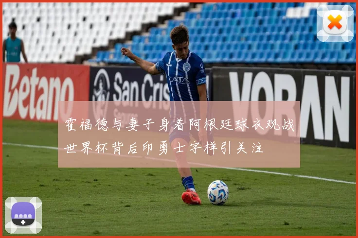 霍福德与妻子身着阿根廷球衣观战世界杯背后印勇士字样引关注
