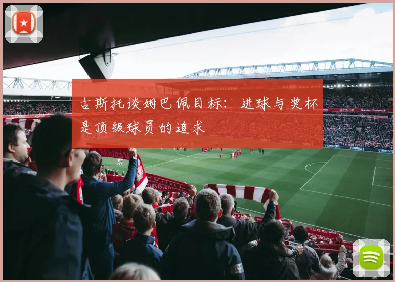 古斯托谈姆巴佩目标：进球与奖杯是顶级球员的追求