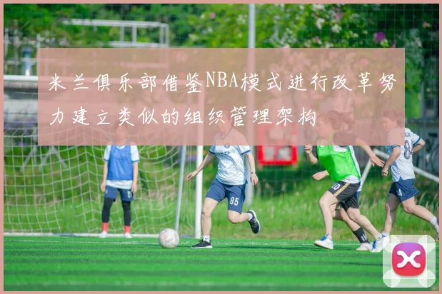 米兰俱乐部借鉴NBA模式进行改革努力建立类似的组织管理架构