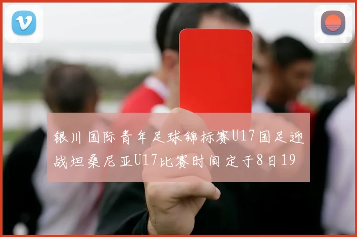 银川国际青年足球锦标赛U17国足迎战坦桑尼亚U17比赛时间定于8日19点35分